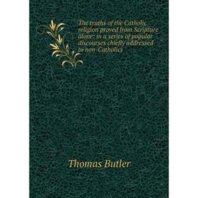 Книга The truths of the Catholic religion proved from Scripture alone: in a series of popular discourses chiefly addressed to non-Catholics
Книга The truths of the Catholic religion proved from Scripture alone: in a series of popular discourses chiefly addressed to non-Catholics