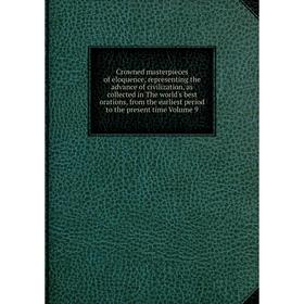 Книга Crowned masterpieces of eloquence, representing the advance of civilization, as collected in The world's best orations
Книга Crowned masterpieces of eloquence, representing the advance of civilization, as collected in The world's best orations