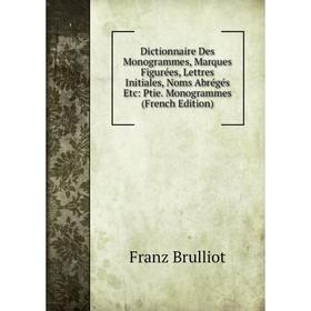 Книга Dictionnaire Des Monogrammes, Marques Figurées, Lettres Initiales, Noms Abrégés Etc: Ptie. Monogrammes (French Edition)
Книга Dictionnaire Des Monogrammes, Marques Figurées, Lettres Initiales, Noms Abrégés Etc: Ptie. Monogrammes (French Edition)