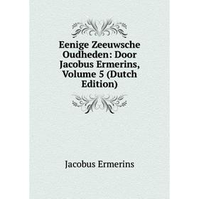 Книга Eenige Zeeuwsche Oudheden: Door Jacobus Ermerins, Volume 5 (Dutch Edition)
Книга Eenige Zeeuwsche Oudheden: Door Jacobus Ermerins, Volume 5 (Dutch Edition)