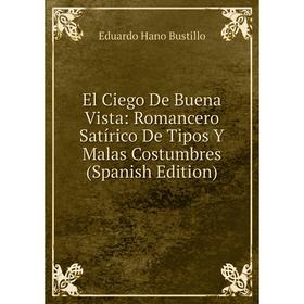 Книга El Ciego De Buena Vista: Romancero Satírico De Tipos Y Malas Costumbres (Spanish Edition)
Книга El Ciego De Buena Vista: Romancero Satírico De Tipos Y Malas Costumbres (Spanish Edition)