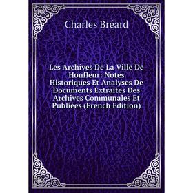 Книга Les Archives De La Ville De Honfleur: Notes Historiques Et Analyses De Documents Extraites Des Archives Communales Et Publiées
Книга Les Archives De La Ville De Honfleur: Notes Historiques Et Analyses De Documents Extraites Des Archives Communales Et Publiées