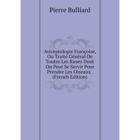 Книга Aviceptologie Françoise, Ou Traité Général De Toutes Les Ruses Dont On Peut Se Servir Pour Prendre Les Oiseaux. (French Edition)
Книга Aviceptologie Françoise, Ou Traité Général De Toutes Les Ruses Dont On Peut Se Servir Pour Prendre Les Oiseaux. (French Edition)