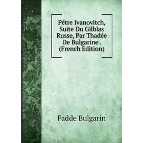 Книга Pétre Ivanovitch, Suite Du Gilblas Russe, Par Thadée De Bulgarine. (French Edition)
Книга Pétre Ivanovitch, Suite Du Gilblas Russe, Par Thadée De Bulgarine. (French Edition)
