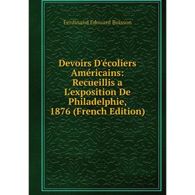 Книга Devoirs D'écoliers Américains: Recueillis a L'exposition De Philadelphie, 1876 (French Edition)
Книга Devoirs D'écoliers Américains: Recueillis a L'exposition De Philadelphie, 1876 (French Edition)