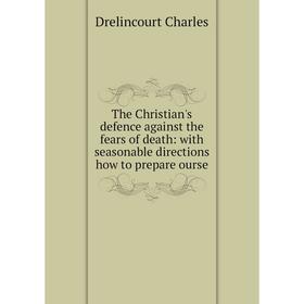 Книга The Christian's defence against the fears of death: with seasonable directions how to prepare ourse
Книга The Christian's defence against the fears of death: with seasonable directions how to prepare ourse