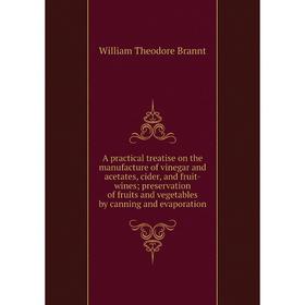Книга A practical treatise on the manufacture of vinegar and acetates, cider, and fruit-wines; preservation of fruits and vegetables by canning and ev
Книга A practical treatise on the manufacture of vinegar and acetates, cider, and fruit-wines; preservation of fruits and vegetables by canning and ev