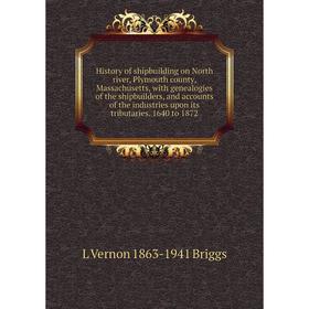 Книга History of shipbuilding on North river, Plymouth county, Massachusetts, with genealogies of the shipbuilders, and accounts of the industries
Книга History of shipbuilding on North river, Plymouth county, Massachusetts, with genealogies of the shipbuilders, and accounts of the industries