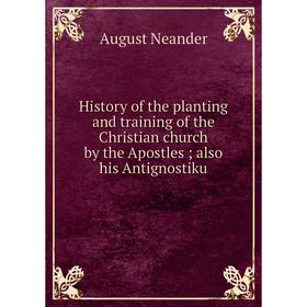 Книга History of the planting and training of the Christian church by the Apostlesalso his Antignostiku
Книга History of the planting and training of the Christian church by the Apostlesalso his Antignostiku