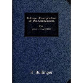 Книга Bullingers Korrespondenz Mit Den Graubündnern I.Teil. Januar 1533-April 1557.
Книга Bullingers Korrespondenz Mit Den Graubündnern I.Teil. Januar 1533-April 1557.