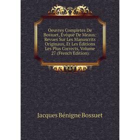 Книга Oeuvres Completes de Bossuet, Évéque DE MEAUX: Revues Sur les manuscrits originaux, Et Les Éditions Les Plus Corrects, Volume 27
Книга Oeuvres Completes de Bossuet, Évéque DE MEAUX: Revues Sur les manuscrits originaux, Et Les Éditions Les Plus Corrects, Volume 27