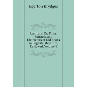 Книга Restituta: Or, Titles, Extracts, and Characters of Old Books in English Literature, Reviewed, Volume 1
Книга Restituta: Or, Titles, Extracts, and Characters of Old Books in English Literature, Reviewed, Volume 1
