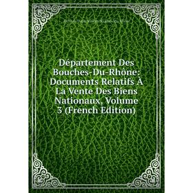 Книга Département Des Bouches-Du-Rhône: Documents Relatifs À La Vente Des Biens Nationaux, Volume 3 (French Edition)
Книга Département Des Bouches-Du-Rhône: Documents Relatifs À La Vente Des Biens Nationaux, Volume 3 (French Edition)