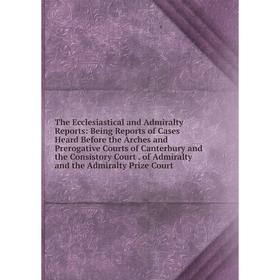 Книга The Ecclesiastical and Admiralty Reports: Being Reports of Cases Heard Before the Arches and Prerogative Courts of Canterbury and the Consistory
Книга The Ecclesiastical and Admiralty Reports: Being Reports of Cases Heard Before the Arches and Prerogative Courts of Canterbury and the Consistory