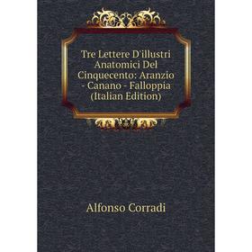 Книга Tre Lettere D'illustri Anatomici Del Cinquecento: Aranzio - Canano - Falloppia (Italian Edition)
Книга Tre Lettere D'illustri Anatomici Del Cinquecento: Aranzio - Canano - Falloppia (Italian Edition)
