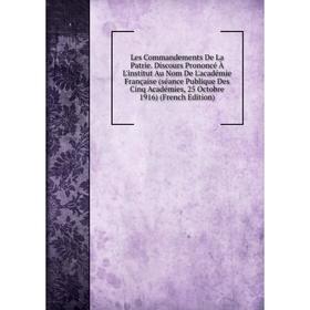 Книга Les Commandements De La Patrie Discours Prononcé À L'institut Au Nom De L'académie Française (séance Publique Des Cinq Académies, 25 Octobre 191
Книга Les Commandements De La Patrie Discours Prononcé À L'institut Au Nom De L'académie Française (séance Publique Des Cinq Académies, 25 Octobre 191