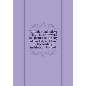 Книга Yesterday and today; being a story by word and picture of the city of Bay City and two of the leading institutions thereof
Книга Yesterday and today; being a story by word and picture of the city of Bay City and two of the leading institutions thereof
