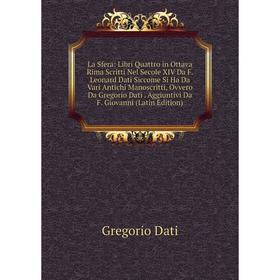 Книга La Sfera: Libri Quattro in Ottava Rima Scritti Nel Secole XIV Da F. Leonard Dati Siccome Si Ha Da Vari Antichi Manoscritti, Ovvero Da Gregorio D
Книга La Sfera: Libri Quattro in Ottava Rima Scritti Nel Secole XIV Da F. Leonard Dati Siccome Si Ha Da Vari Antichi Manoscritti, Ovvero Da Gregorio D