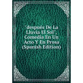 Книга Después De La Lluvia El Sol, Comedia En Un Acto Y En Prosa (Spanish Edition)
Книга Después De La Lluvia El Sol, Comedia En Un Acto Y En Prosa (Spanish Edition)