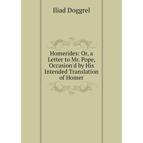 Книга Homerides: Or, a Letter to Mr. Pope, Occasion'd by His Intended Translation of Homer
Книга Homerides: Or, a Letter to Mr. Pope, Occasion'd by His Intended Translation of Homer