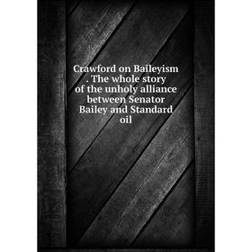 Книга Crawford on Baileyism. The whole story of the unholy alliance between Senator Bailey and Standard oil
Книга Crawford on Baileyism. The whole story of the unholy alliance between Senator Bailey and Standard oil
