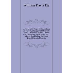 Книга A Keyhole for Roger Williams' Key; Or, a Study, of Suggested Misprints, in Its Sixteenth Chapter, Of the Earth and the Fruits Thereof, c.: A Pa
Книга A Keyhole for Roger Williams' Key; Or, a Study, of Suggested Misprints, in Its Sixteenth Chapter, Of the Earth and the Fruits Thereof, c.: A Pa