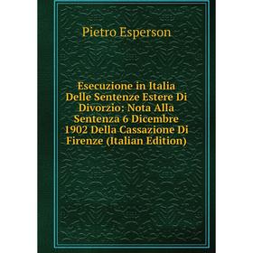 Книга Esecuzione in Italia Delle Sentenze Estere Di Divorzio: Nota Alla Sentenza 6 Dicembre 1902 Della Cassazione Di Firenze (Italian Edition)
Книга Esecuzione in Italia Delle Sentenze Estere Di Divorzio: Nota Alla Sentenza 6 Dicembre 1902 Della Cassazione Di Firenze (Italian Edition)