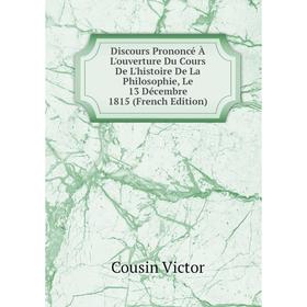 Книга Discours Prononcé À L'ouverture Du Cours De L'histoire De La Philosophie, Le 13 Décembre 1815 (French Edition)
Книга Discours Prononcé À L'ouverture Du Cours De L'histoire De La Philosophie, Le 13 Décembre 1815 (French Edition)