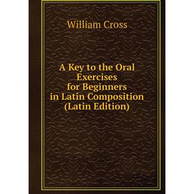 Книга A Key to the Oral Exercises for Beginners in Latin Composition (Latin Edition)
Книга A Key to the Oral Exercises for Beginners in Latin Composition (Latin Edition)