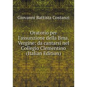 Книга Oratorio per l'assunzione della Bma Vergine: da cantarsi nel Collegio Clementino
Книга Oratorio per l'assunzione della Bma Vergine: da cantarsi nel Collegio Clementino