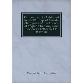 Книга Rationalism, As Exhibited in the Writings of Certain Clergymen of the Church of England In Essays and Reviews a Letter By C.P. Mcilvaine.
Книга Rationalism, As Exhibited in the Writings of Certain Clergymen of the Church of England In Essays and Reviews a Letter By C.P. Mcilvaine.