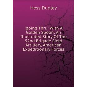 Книга Going Thru With A Golden Spoon; An Illustrated Story Of The 52nd Brigade Field Artillery, American Expeditionary Forces
Книга Going Thru With A Golden Spoon; An Illustrated Story Of The 52nd Brigade Field Artillery, American Expeditionary Forces