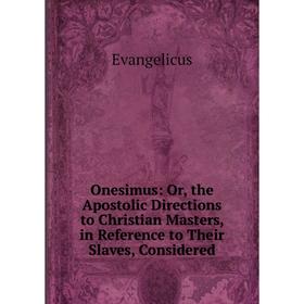 Книга Onesimus: or the Apostolic Directions to Christian Masters, in Reference to Their Slaves, Considered
Книга Onesimus: or the Apostolic Directions to Christian Masters, in Reference to Their Slaves, Considered