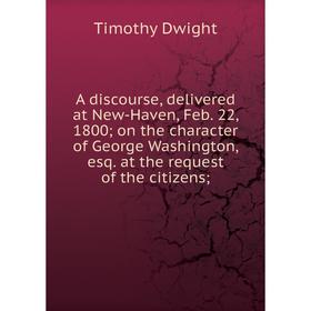 Книга A discourse, delivered at New-Haven, Feb. 22, 1800; on the character of George Washington, esq. at the request of the citizens
Книга A discourse, delivered at New-Haven, Feb. 22, 1800; on the character of George Washington, esq. at the request of the citizens