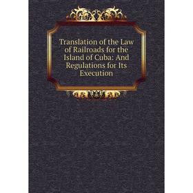 Книга Translation of the Law of Railroads for the Island of Cuba: And Regulations for Its Execution
Книга Translation of the Law of Railroads for the Island of Cuba: And Regulations for Its Execution