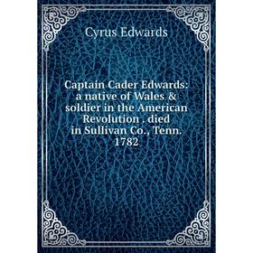 Книга Captain Cader Edwards: a native of Wales soldier in the American Revolution. died in Sullivan Co., Tenn. 1782
Книга Captain Cader Edwards: a native of Wales soldier in the American Revolution. died in Sullivan Co., Tenn. 1782