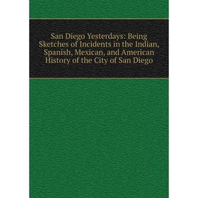 Книга San Diego Yesterdays: Being Sketches of Incidents in the Indian, Spanish, Mexican, and American History of the City of San Diego
Книга San Diego Yesterdays: Being Sketches of Incidents in the Indian, Spanish, Mexican, and American History of the City of San Diego
