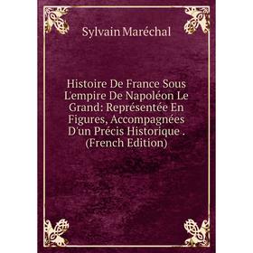 Книга Histoire De France Sous L'empire De Napoléon Le Grand: Représentée En Figures, Accompagnées D'un Précis Historique. (French Edition)
Книга Histoire De France Sous L'empire De Napoléon Le Grand: Représentée En Figures, Accompagnées D'un Précis Historique. (French Edition)