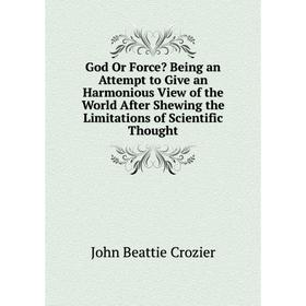 Книга God Or Force Being an Attempt to Give an Harmonious View of the World After Shewing the Limitations of Scientific Thought 
Книга God Or Force Being an Attempt to Give an Harmonious View of the World After Shewing the Limitations of Scientific Thought