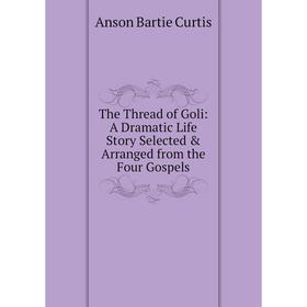Книга The Thread of Goli: A Dramatic Life Story Selected & Arranged from the Four Gospels
Книга The Thread of Goli: A Dramatic Life Story Selected & Arranged from the Four Gospels