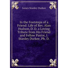 Книга In the Footsteps of a Friend: Life of Rev. Alan Hudson, D. D. a Loving Tribute from His Friend and Fellow Pastor, J. Stanley Durkee, Ph. D.
Книга In the Footsteps of a Friend: Life of Rev. Alan Hudson, D. D. a Loving Tribute from His Friend and Fellow Pastor, J. Stanley Durkee, Ph. D.