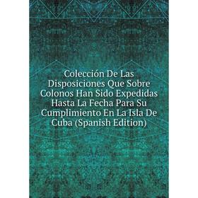 Книга Colección De Las Disposiciones Que Sobre Colonos Han Sido Expedidas Hasta La Fecha Para Su Cumplimiento En La Isla De Cuba (Spanish Edition)
Книга Colección De Las Disposiciones Que Sobre Colonos Han Sido Expedidas Hasta La Fecha Para Su Cumplimiento En La Isla De Cuba (Spanish Edition)