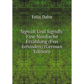 Книга Sigwalt Und Sigridh: Eine Nordische Erzählung (Frei Erfunden) (German Edition)
Книга Sigwalt Und Sigridh: Eine Nordische Erzählung (Frei Erfunden) (German Edition)