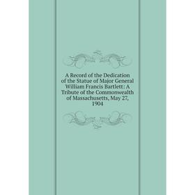 Книга A Record of the Dedication of the Statue of Major General William Francis Bartlett: A Tribute of the Commonwealth of Massachusetts, May 27, 1904
Книга A Record of the Dedication of the Statue of Major General William Francis Bartlett: A Tribute of the Commonwealth of Massachusetts, May 27, 1904
