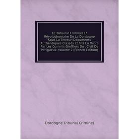 Книга Le Tribunal Criminel Et Révolutionnaire De La Dordogne Sous La Terreur: Documents Authentiques Classés Et Mis En Ordre Par Les Commis Greffiers
Книга Le Tribunal Criminel Et Révolutionnaire De La Dordogne Sous La Terreur: Documents Authentiques Classés Et Mis En Ordre Par Les Commis Greffiers