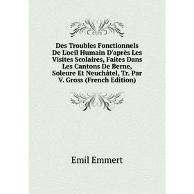 Книга Des Troubles Fonctionnels De L'oeil Humain D'après Les Visites Scolaires, Faites Dans Les Cantons De Berne, Soleure Et Neuchâtel, Tr. Par V
Книга Des Troubles Fonctionnels De L'oeil Humain D'après Les Visites Scolaires, Faites Dans Les Cantons De Berne, Soleure Et Neuchâtel, Tr. Par V