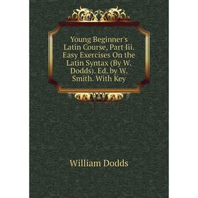 Книга Young Beginner's Latin Course, Part Iii. Easy Exercises On the Latin Syntax (By W. Dodds). Ed. by W. Smith. With Key
Книга Young Beginner's Latin Course, Part Iii. Easy Exercises On the Latin Syntax (By W. Dodds). Ed. by W. Smith. With Key