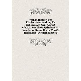 Книга Verhandlungen Der Kirchenversammlung Zu Ephesus Am Xxii. August Cdxlxix Aus Einer Syrischen Hs. Vom Jahre Dxxxv Übers. Von G
Книга Verhandlungen Der Kirchenversammlung Zu Ephesus Am Xxii. August Cdxlxix Aus Einer Syrischen Hs. Vom Jahre Dxxxv Übers. Von G