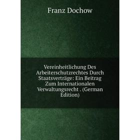 Книга Vereinheitlichung Des Arbeiterschutzrechtes Durch Staatsverträge: Ein Beitrag Zum Internationalen Verwaltungsrecht. (German Edition)
Книга Vereinheitlichung Des Arbeiterschutzrechtes Durch Staatsverträge: Ein Beitrag Zum Internationalen Verwaltungsrecht. (German Edition)