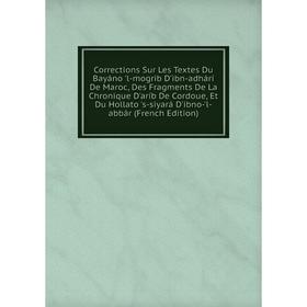 Книга Corrections Sur Les Textes Du Bayáno 'l-mogrib D'ibn-adhárí De Maroc, Des Fragments De La Chronique D'aríb De Cordoue
Книга Corrections Sur Les Textes Du Bayáno 'l-mogrib D'ibn-adhárí De Maroc, Des Fragments De La Chronique D'aríb De Cordoue